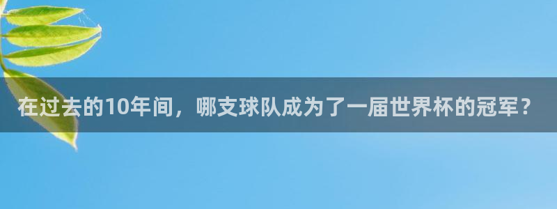 欧洲世界杯预选赛赛程:在过去的10年间,哪支球队成为了一届世界杯的冠军?